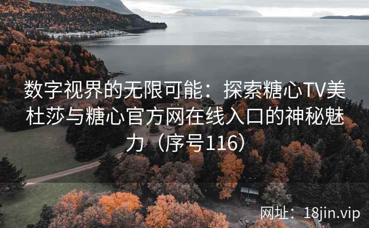 数字视界的无限可能：探索糖心TV美杜莎与糖心官方网在线入口的神秘魅力（序号116）