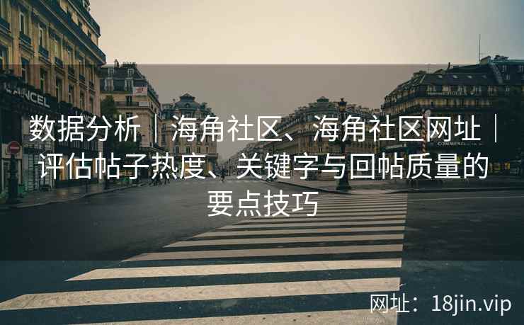 数据分析｜海角社区、海角社区网址｜评估帖子热度、关键字与回帖质量的要点技巧